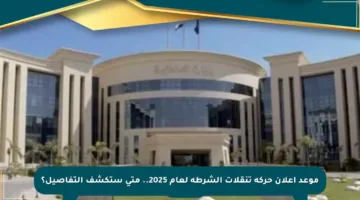 موعد إعلان حركة تنقلات الشرطة لعام 2025.. متى ستكشف التفاصيل؟